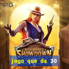 jogo que da 30 reais de bonus